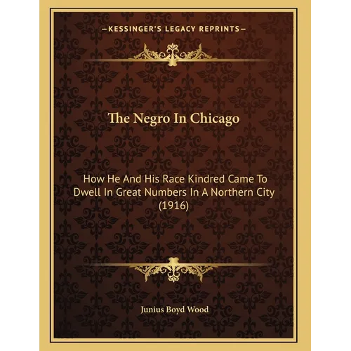 The Negro In Chicago: How He And His Race Kindred Came To Dwell In Great Numbers In A Northern City (1916)