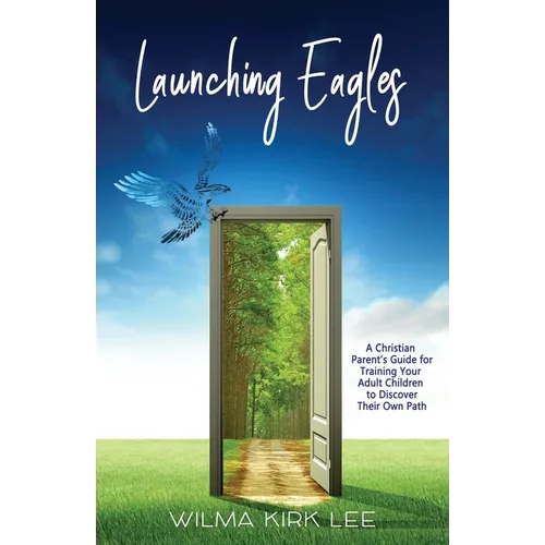 Launching Eagles: A Christian Parent's Guide for Training Your Children to Discover Their Own Path