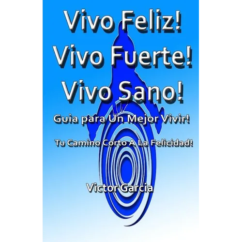 Vivo Feliz, Vivo Fuerte, Vivo sano!: Guia Para Un Mejor Vivir!