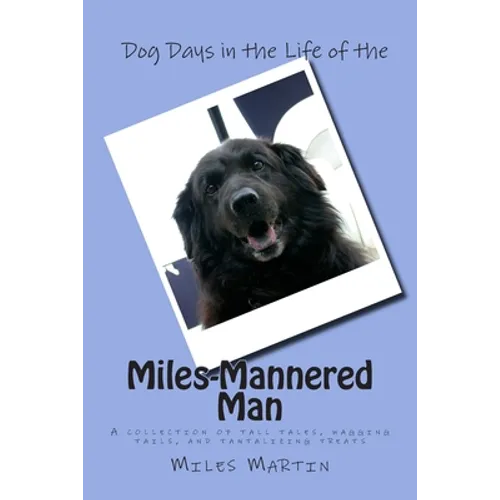 Dog Days in the Life of the Miles-Mannered Man: A collection of tall tales, wagging tails, and tantalizing treats