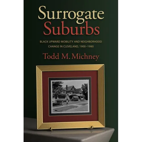 Surrogate Suburbs: Black Upward Mobility and Neighborhood Change in Cleveland, 1900-1980