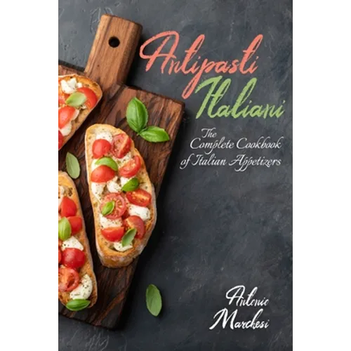 Antipasti Italiani: The Complete Cookbook of Italian Appetizers