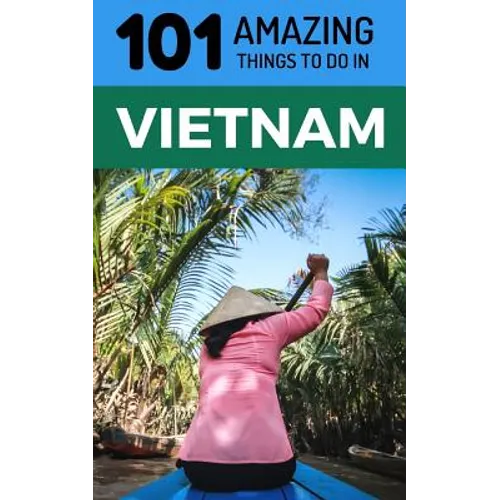 101 Amazing Things to Do in Vietnam: Vietnam Travel Guide