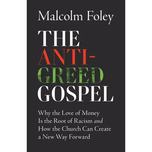 Anti-Greed Gospel: Why the Love of Money Is the Root of Racism and How the Church Can Create a New Way Forward