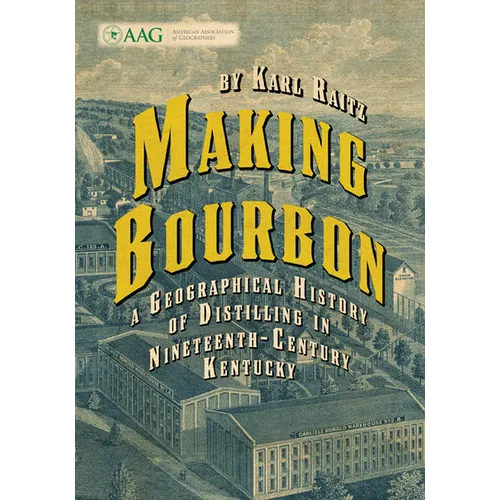 Making Bourbon: A Geographical History of Distilling in Nineteenth-Century Kentucky