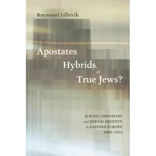 Apostates, Hybrids, or True Jews?: Jewish Christians and Jewish Identity in Eastern Europe, 1860-1914