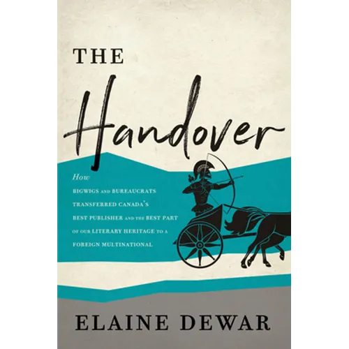 The Handover: How Bigwigs and Bureaucrats Transferred Canada's Best Publisher and the Best Part of Our Literary Heritage to a Foreign Multinational