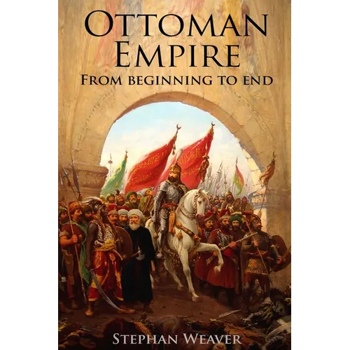 The Ottoman Empire: From Beginning to End (First Balkan War - Gallipoli 1915 - Russo-Turkish War - Crimean War - Battle of Vienna)