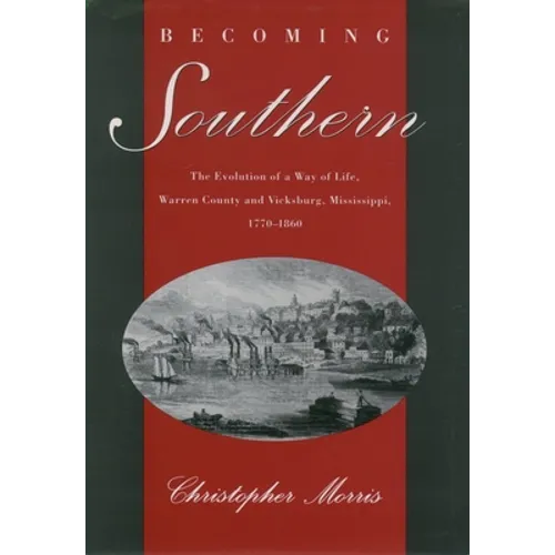 Becoming Southern: The Evolution of a Way of Life, Warren County and Vicksburg, Mississippi, 1770-1860