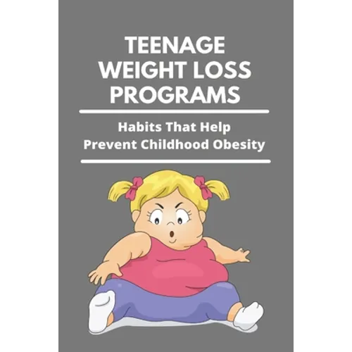 Teenage Weight Loss Programs: Habits That Help Prevent Childhood Obesity: How To Lose Weight As A Teenage Girl