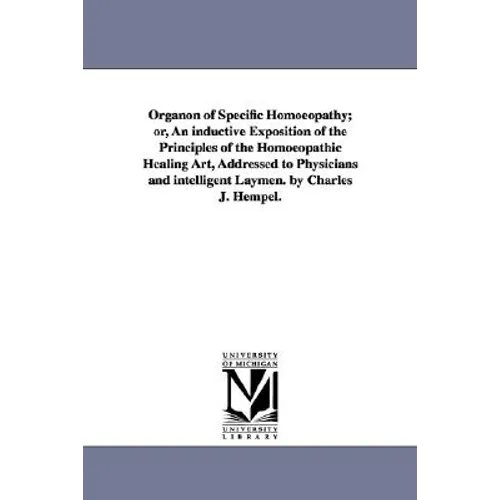 Organon of Specific Homoeopathy; or, An inductive Exposition of the Principles of the Homoeopathic Healing Art, Addressed to Physicians and intelligen
