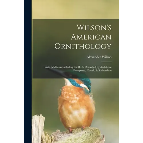 Wilson's American Ornithology [microform]: With Additions Including the Birds Described by Audubon, Bonaparte, Nuttall, & Richardson