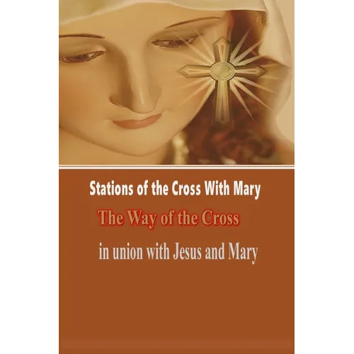 Stations of the Cross with Mary: The Way of the Cross-in Union with Jesus and Mary