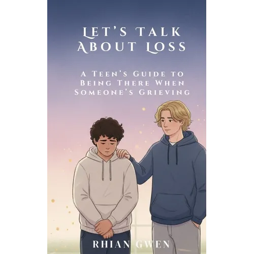 Let's Talk About Loss: A Teen's Guide to Supporting a Friend Through Grief: Helping Teens Understand Loss, Empathy, and What to Say When It Matters Mo