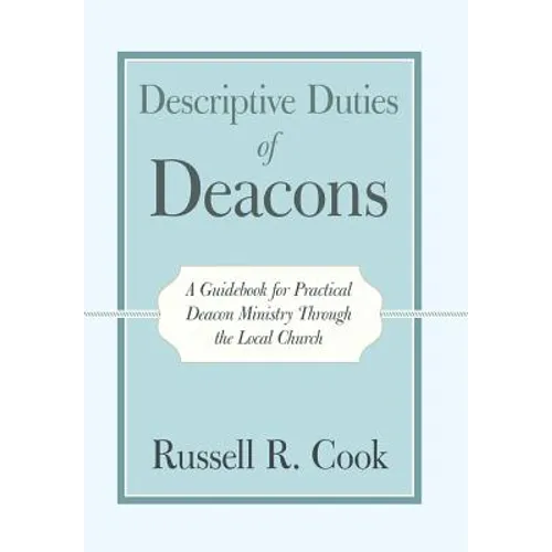 Descriptive Duties of Deacons: A Guidebook for Practical Deacon Ministry Through the Local Church