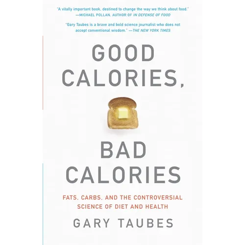 Good Calories, Bad Calories: Fats, Carbs, and the Controversial Science of Diet and Health