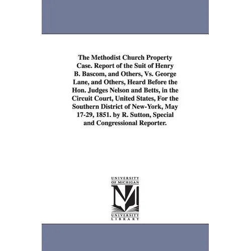 The Methodist Church Property Case. Report of the Suit of Henry B. BASCOM, and Others, vs. George Lane, and Others, Heard Before the Hon. Judges Nelso
