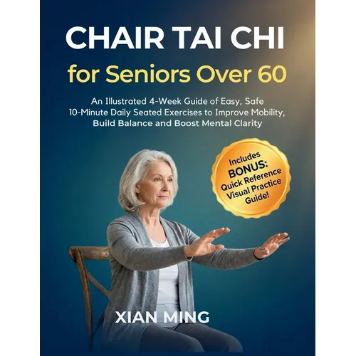 Chair Tai Chi for Seniors Over 60: An Illustrated 4-Week Guide of Easy, Safe 10-Minute Daily Seated Exercises to Improve Mobility, Build Balance and B