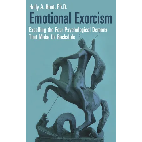 Emotional Exorcism: Expelling the Four Psychological Demons That Make Us Backslide
