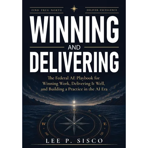 Winning and Delivering: The Federal AE Playbook for Winning Work, Delivering It Well, and Building a Practice in the AI Era