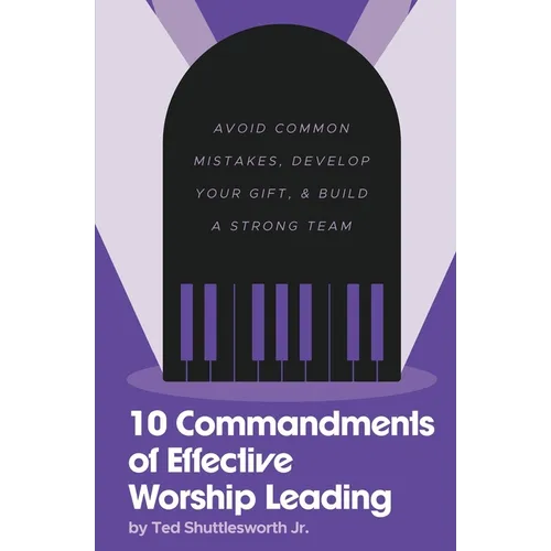 10 Commandments of Effective Worship Leading: Avoid Common Mistakes, Develop Your Gift, & Build a Strong Team