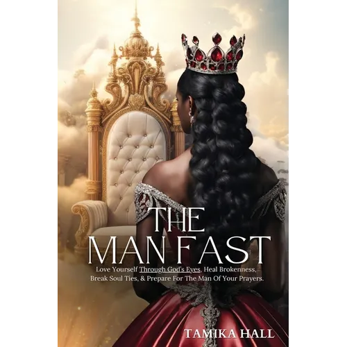 The Man Fast: Love Yourself Through God's Eyes, Heal Brokenness, Break Soul Ties, & Prepare For The Man Of Your Prayers.