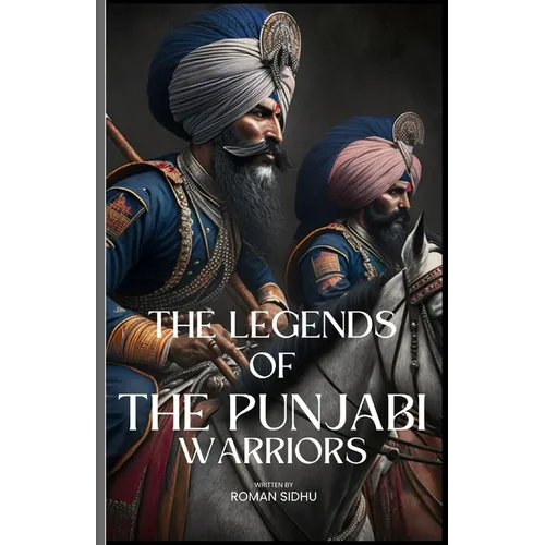 The Legends Of The Punjabi Warriors: The Sikhs Warriors Of Punjab