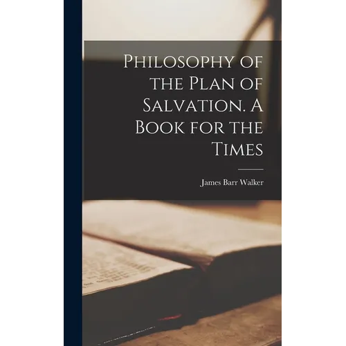 Philosophy of the Plan of Salvation. A Book for the Times
