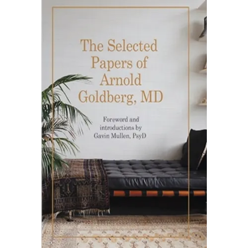 The Selected Papers of Arnold Goldberg, MD: Forward and with Introductions by Gavin Mullen, PsyD