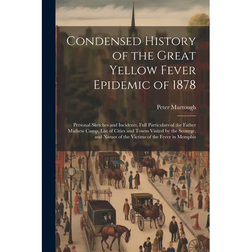 Condensed History of the Great Yellow Fever Epidemic of 1878: Personal Sketches and Incidents, Full Particulars of the Father Mathew Camp, List of Cit