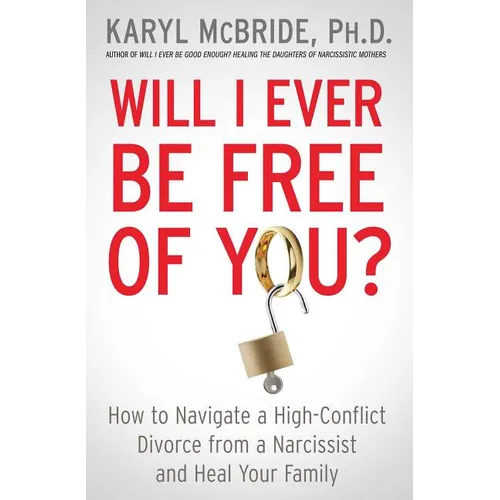 Will I Ever Be Free of You?: How to Navigate a High-Conflict Divorce from a Narcissist and Heal Your Family