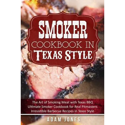 Smoker Cookbook in Texas Style: The Art of Smoking Meat with Texas BBQ, Ultimate Smoker Cookbook for Real Pitmasters, Irresistible Barbecue Recipes in