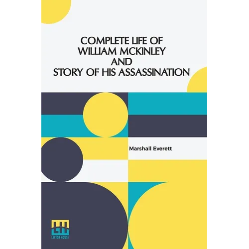 Complete Life Of William Mckinley And Story Of His Assassination: An Authentic And Official Memorial Edition, Containing Every Incident In The Career
