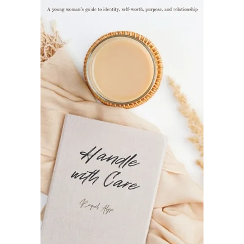 Handle with Care: A young woman's guide to identity, self-worth, purpose, and relationship