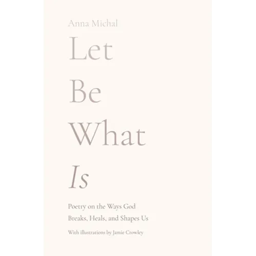 Let Be What Is: Poetry on the Ways God Breaks, Heals, and Shapes Us