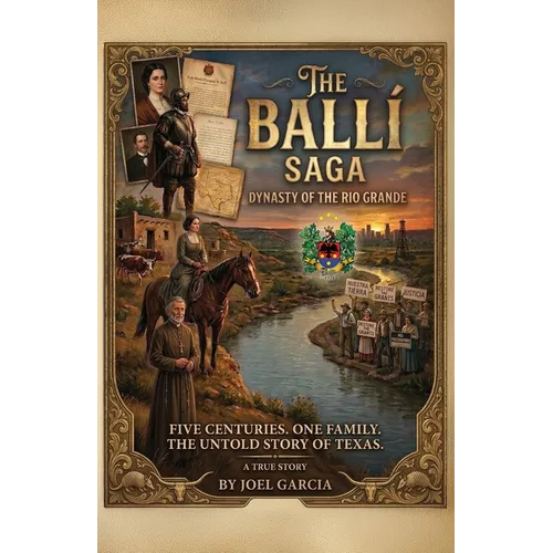 THE BALLÍ SAGA, Dynasty of The Rio Grande Five Centuries. One Family. The Untold Story of Texas