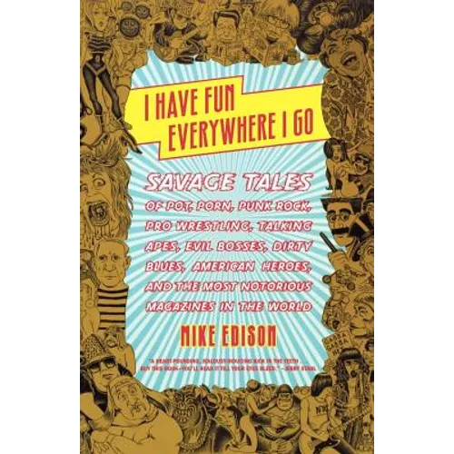 I Have Fun Everywhere I Go: Savage Tales of Pot, Porn, Punk Rock, Pro Wrestling, Talking Apes, Evil Bosses, Dirty Blues, American Heroes, and the Most