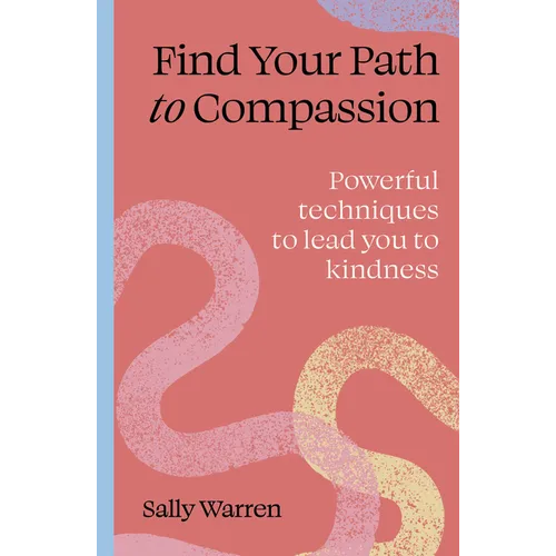 Find Your Path to Compassion: Powerful Techniques to Lead You to Kindness