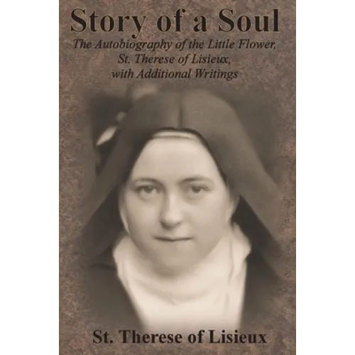 Story of a Soul: The Autobiography of the Little Flower, St. Therese of Lisieux, with Additional Writings