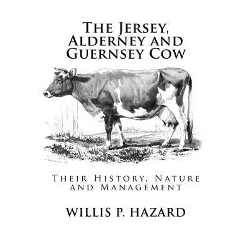 The Jersey, Alderney and Guernsey Cow: Their History, Nature and Management