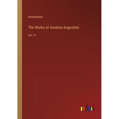 The Works of Aurelius Augustine: Vol. V