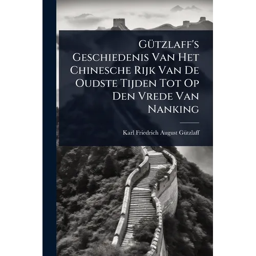 GÃ1/4tzlaff's Geschiedenis Van Het Chinesche Rijk Van De Oudste Tijden Tot Op Den Vrede Van Nanking