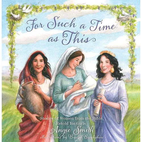 For Such a Time as This: Stories of Women from the Bible, Retold for Girls