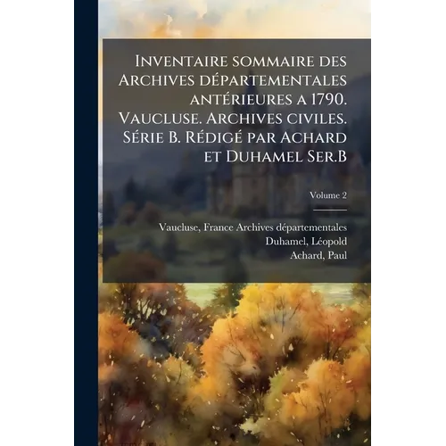 Inventaire sommaire des Archives dÃ(c)partementales antÃ(c)rieures a 1790. Vaucluse. Archives civiles. SÃ(c)rie B. RÃ(c)digÃ(c) par Achard et Duhamel