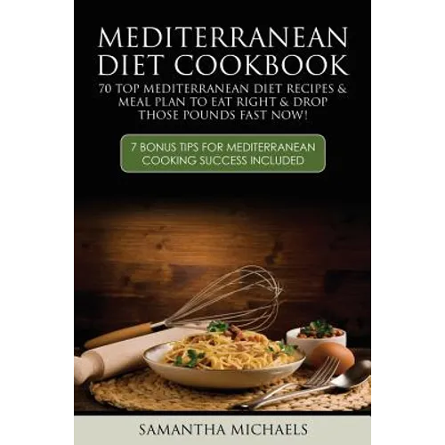 Mediterranean Diet Cookbook: 70 Top Mediterranean Diet Recipes & Meal Plan to Eat Right & Drop Those Pounds Fast Now!: ( 7 Bonus Tips for Mediterra