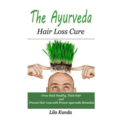 The Ayurveda Hair Loss Cure: Preventing Hair Loss and Reversing Healthy Hair Growth For Life Through Proven Ayurvedic Remedies