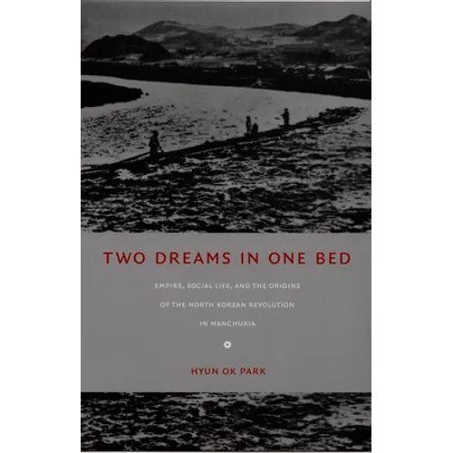 Two Dreams in One Bed: Empire, Social Life, and the Origins of the North Korean Revolution in Manchuria