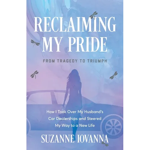 Reclaiming My Pride: From Tragedy to Triumph. How I Took over My Husband's Car Dealerships and Steered My Way to a New Life