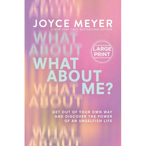 What about Me?: Get Out of Your Own Way and Discover the Power of an Unselfish Life
