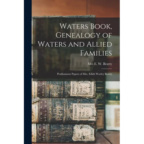 Waters Book, Genealogy of Waters and Allied Families; Posthumous Papers of Mrs. Edith Worley Beatty